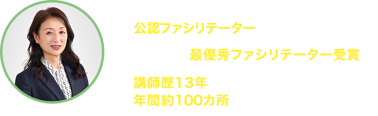 一般社団法人日本アンガーマネジメント協会 公認ファシリテーター／2016年 最優秀ファシリテーター受賞／講師歴13年以上、年間約100カ所の企業研修実績／講師：福成二三代